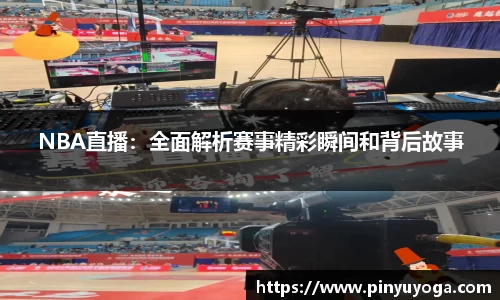 NBA直播：全面解析赛事精彩瞬间和背后故事