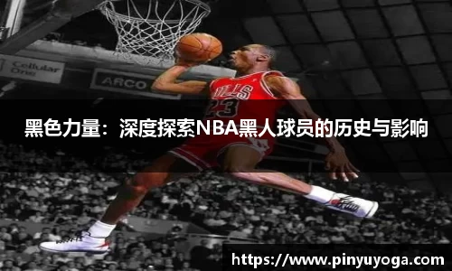 黑色力量：深度探索NBA黑人球员的历史与影响